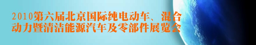 2010第六屆北京國際純電動(dòng)車、混合動(dòng)力暨清潔能源汽車及零部件展覽會(huì)