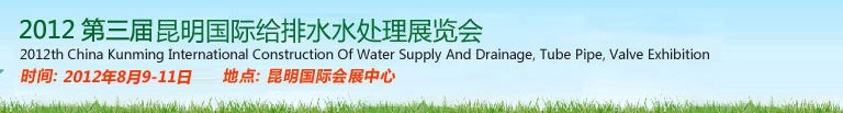 2012第三屆昆明國際給排水水處理展覽會云南國際給排水、水處理及管泵閥展覽會