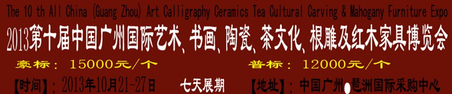 2013第十屆藝術、書畫、陶瓷、茶文化、根雕及紅木家具博覽會