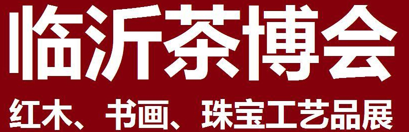 2014第四屆中國（臨沂）茶文化博覽會暨紅木家具、書畫、珠寶工藝品展<br>2014第五屆中國（臨沂）商博會---專題展