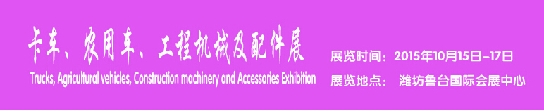 2015卡車、農(nóng)用車、工程機械及配件展------中國(濰坊）國際裝備制造業(yè)博覽會